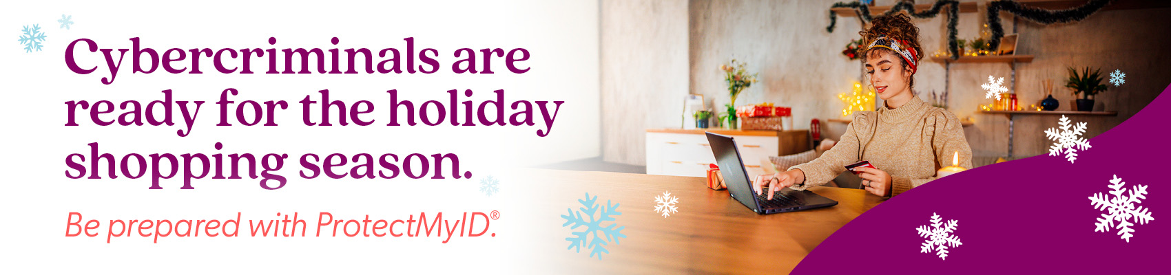 Cybercriminals are ready for the holiday shopping season. Be prepared with ProtectMyID